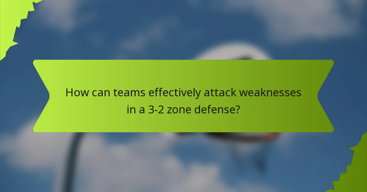 How can teams effectively attack weaknesses in a 3-2 zone defense?