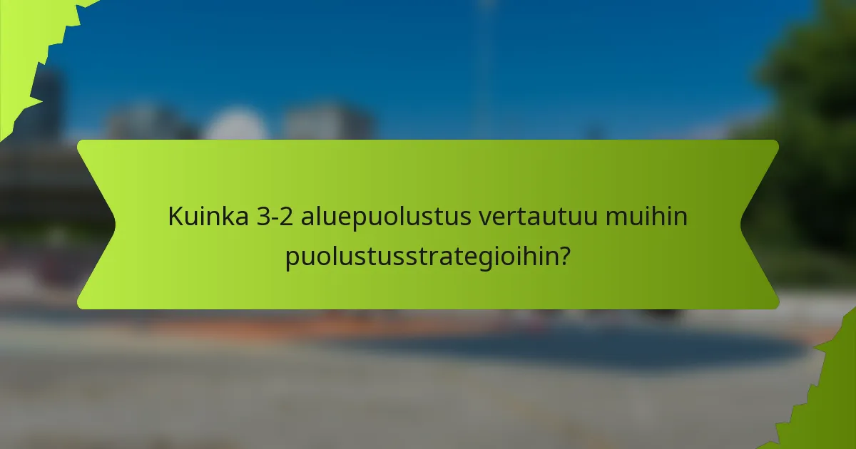 Kuinka 3-2 aluepuolustus vertautuu muihin puolustusstrategioihin?