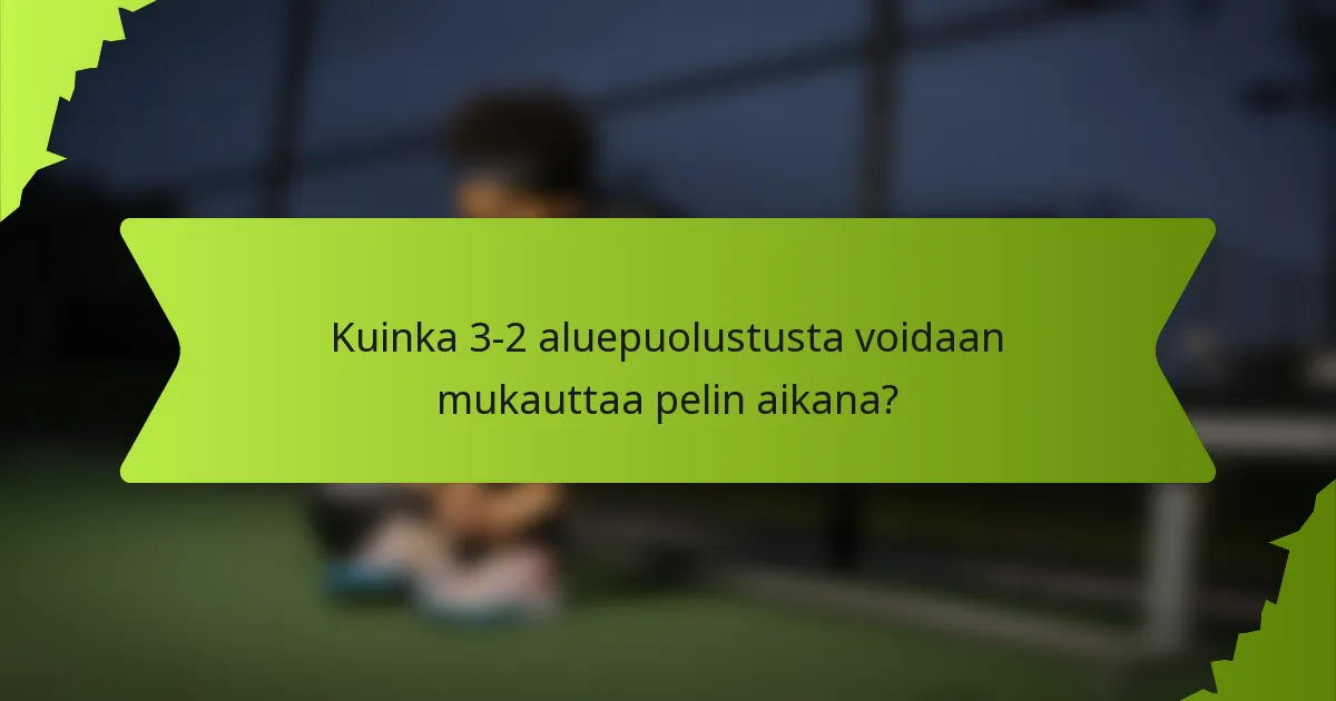 Kuinka 3-2 aluepuolustusta voidaan mukauttaa pelin aikana?