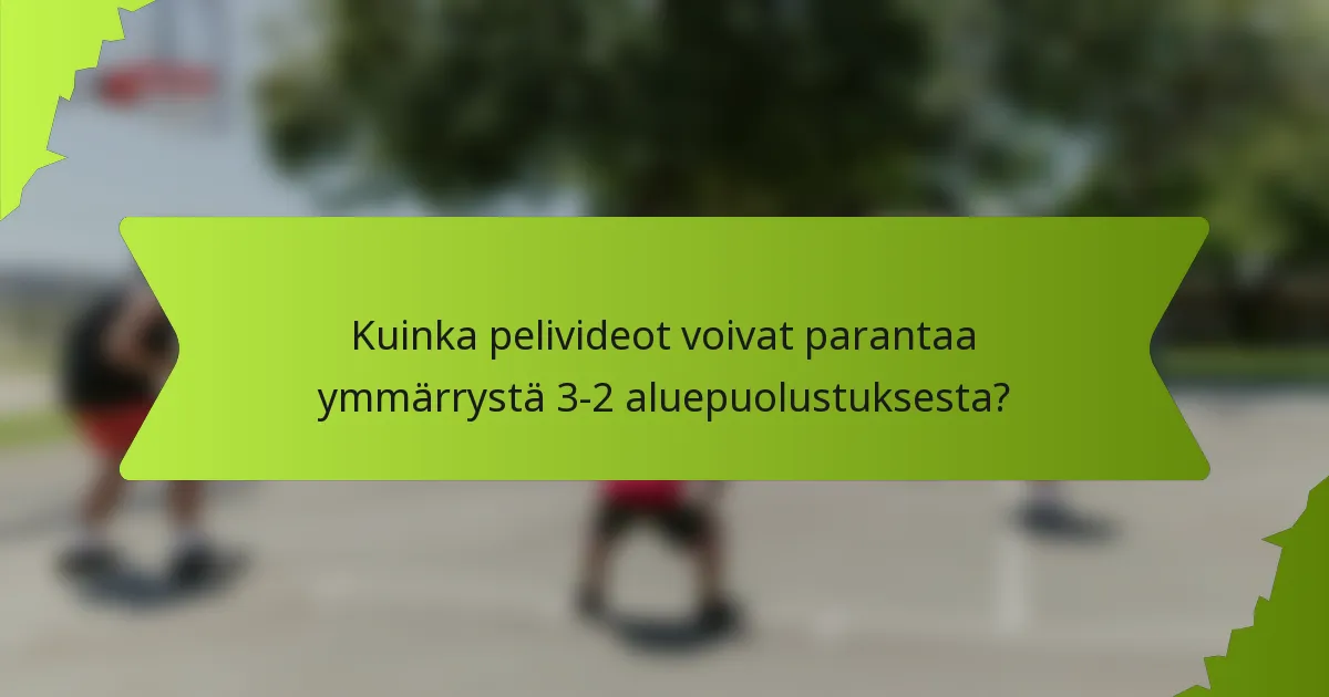Kuinka pelivideot voivat parantaa ymmärrystä 3-2 aluepuolustuksesta?
