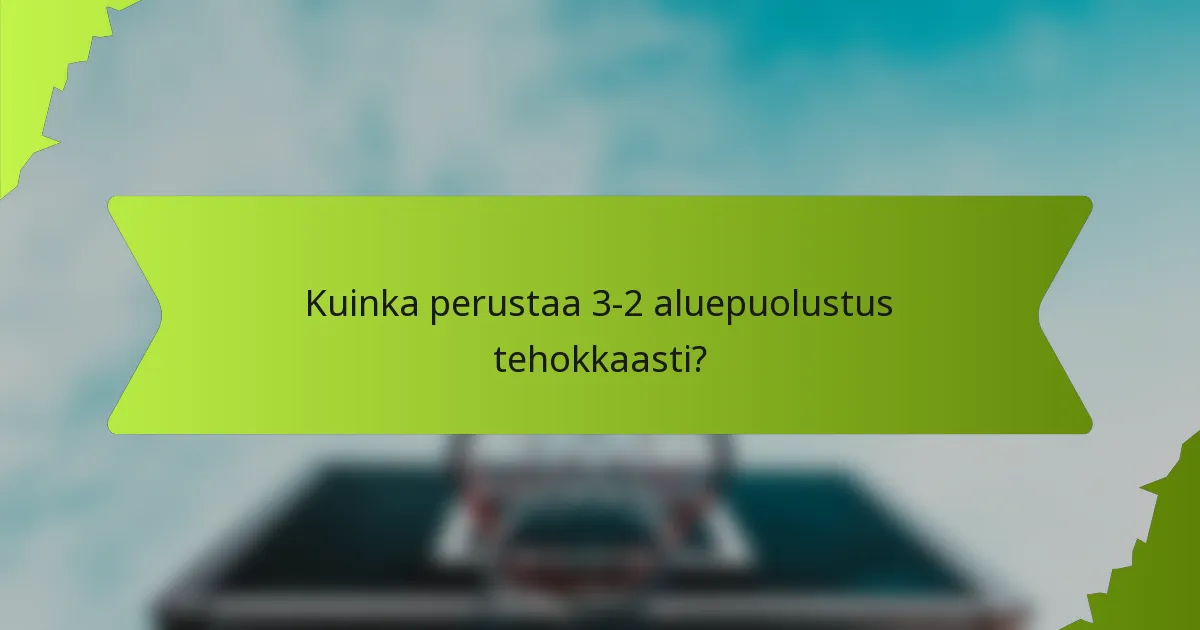 Kuinka perustaa 3-2 aluepuolustus tehokkaasti?