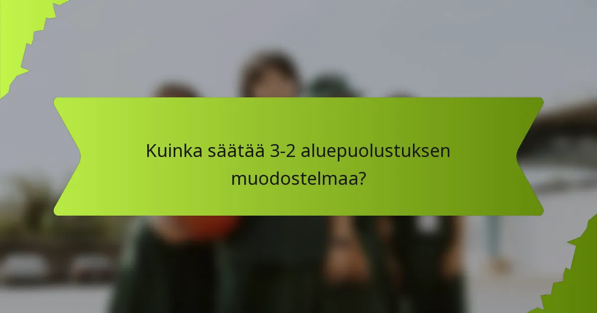 Kuinka säätää 3-2 aluepuolustuksen muodostelmaa?