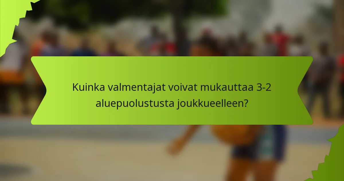 Kuinka valmentajat voivat mukauttaa 3-2 aluepuolustusta joukkueelleen?
