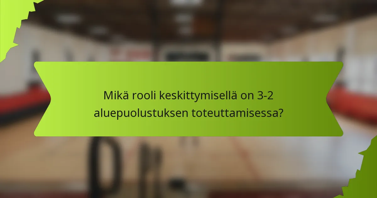 Mikä rooli keskittymisellä on 3-2 aluepuolustuksen toteuttamisessa?