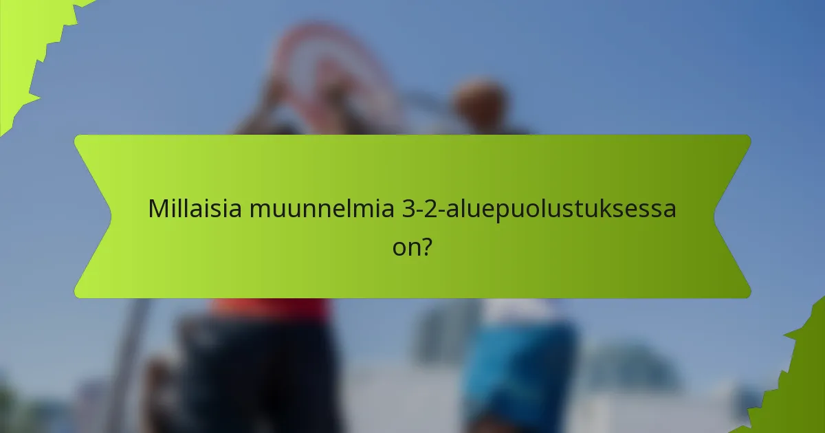 Millaisia muunnelmia 3-2-aluepuolustuksessa on?