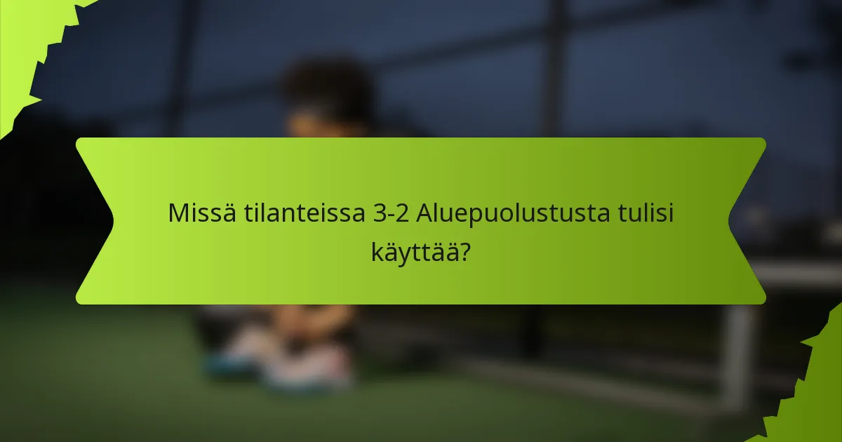 Missä tilanteissa 3-2 Aluepuolustusta tulisi käyttää?