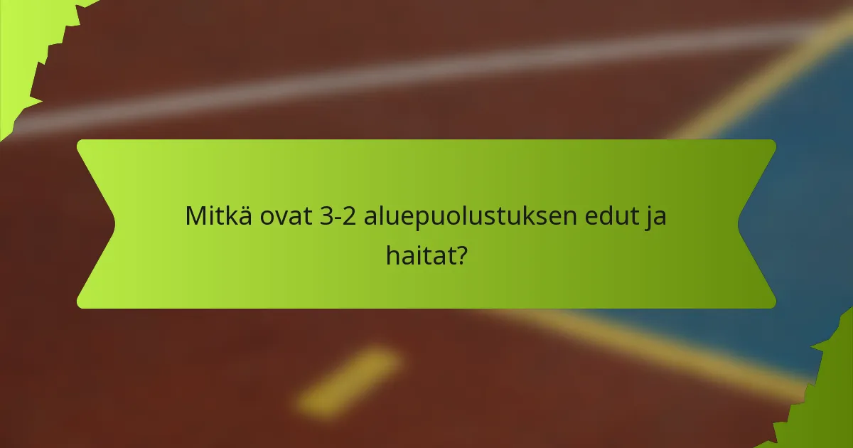 Mitkä ovat 3-2 aluepuolustuksen edut ja haitat?