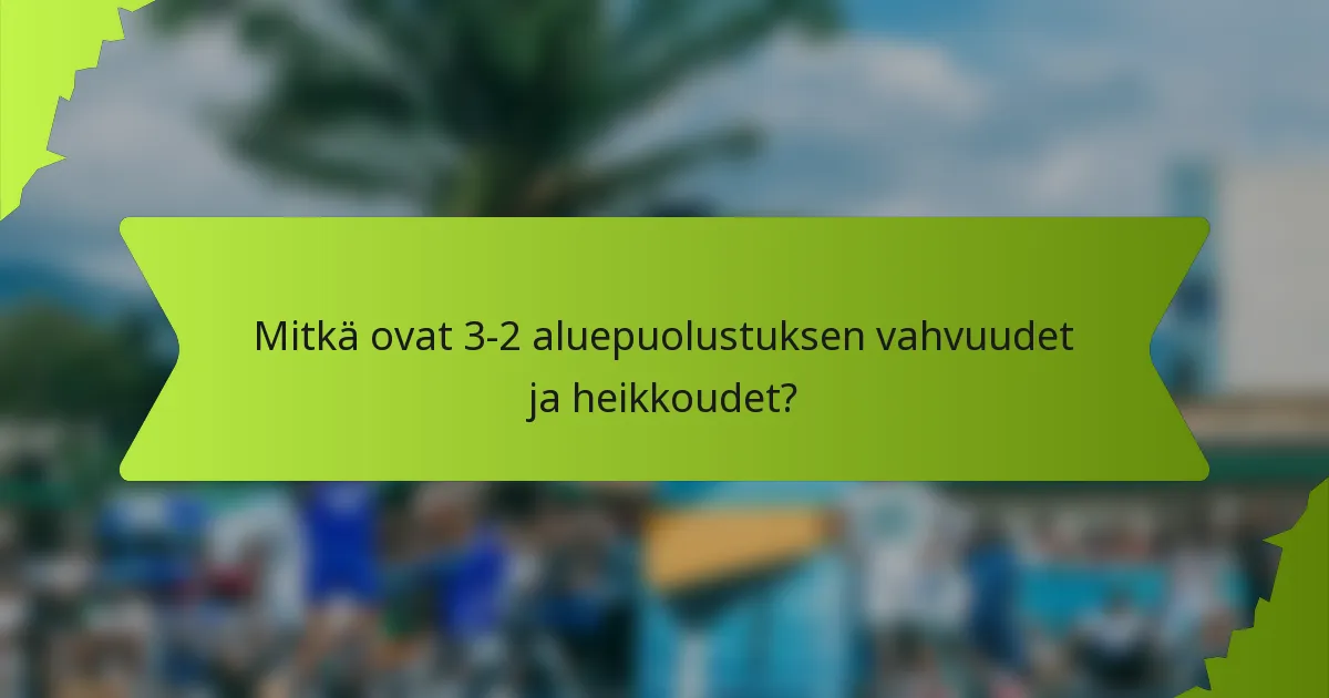 Mitkä ovat 3-2 aluepuolustuksen vahvuudet ja heikkoudet?