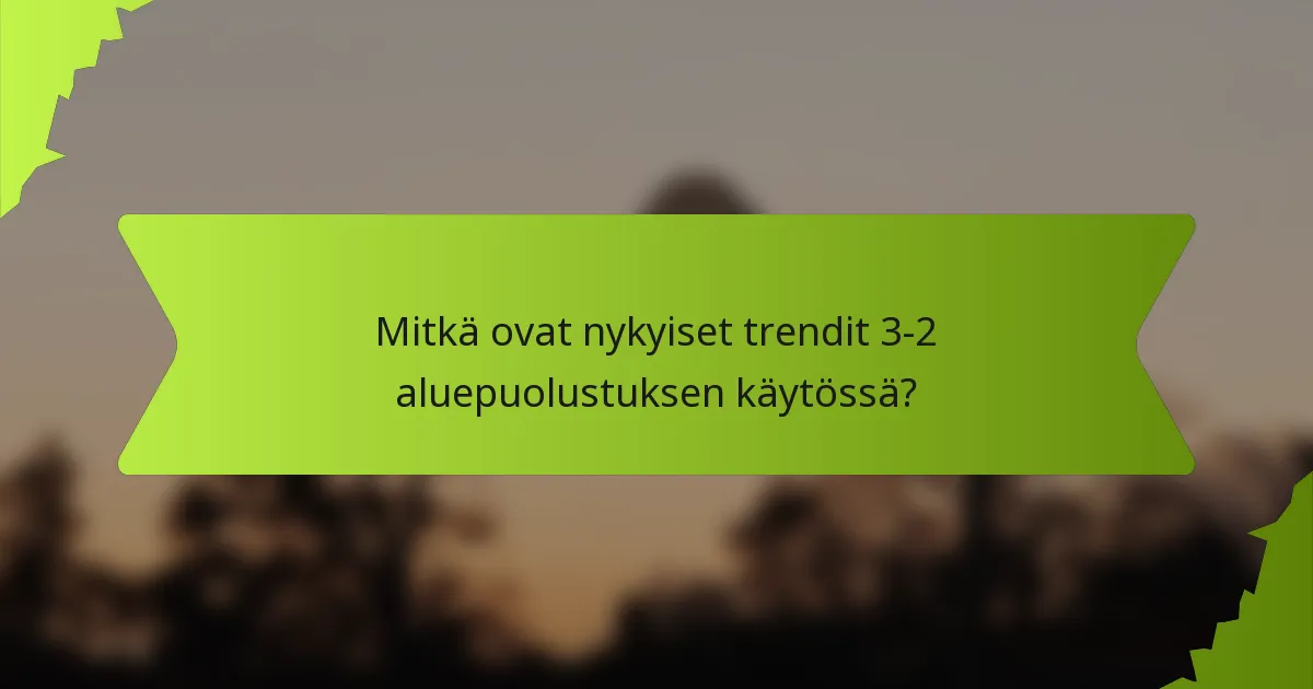 Mitkä ovat nykyiset trendit 3-2 aluepuolustuksen käytössä?