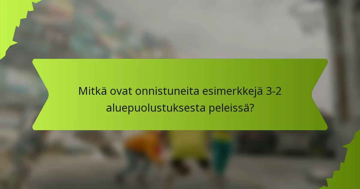 Mitkä ovat onnistuneita esimerkkejä 3-2 aluepuolustuksesta peleissä?