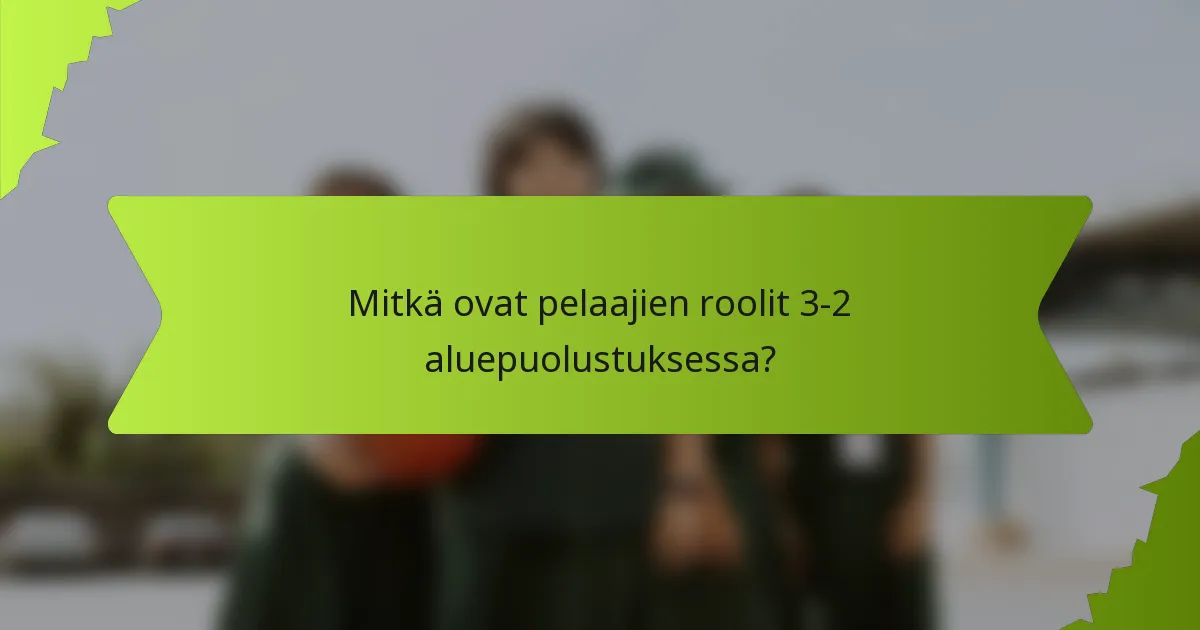 Mitkä ovat pelaajien roolit 3-2 aluepuolustuksessa?