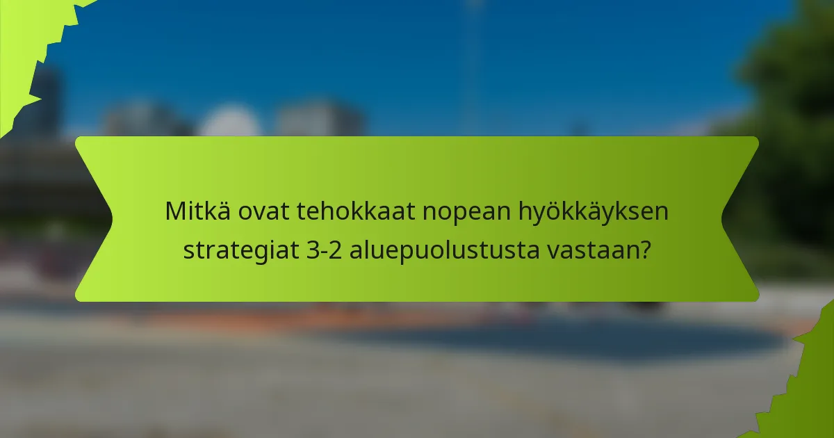 Mitkä ovat tehokkaat nopean hyökkäyksen strategiat 3-2 aluepuolustusta vastaan?
