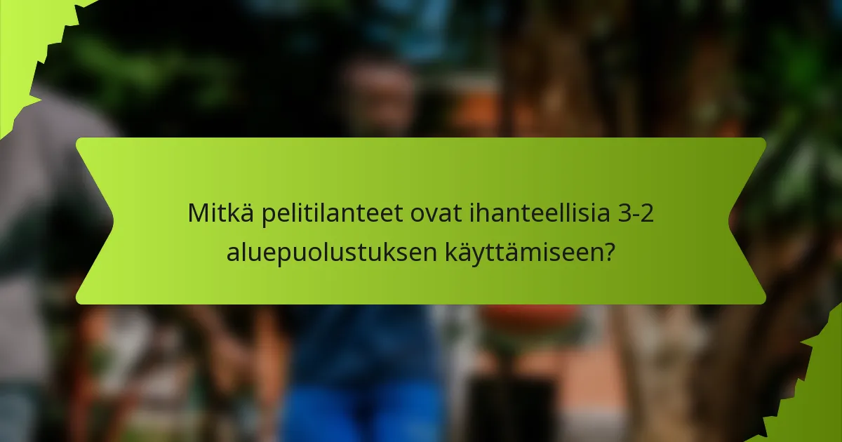 Mitkä pelitilanteet ovat ihanteellisia 3-2 aluepuolustuksen käyttämiseen?