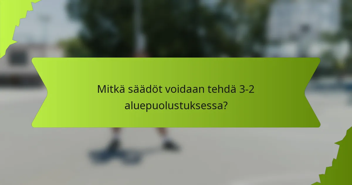 Mitkä säädöt voidaan tehdä 3-2 aluepuolustuksessa?