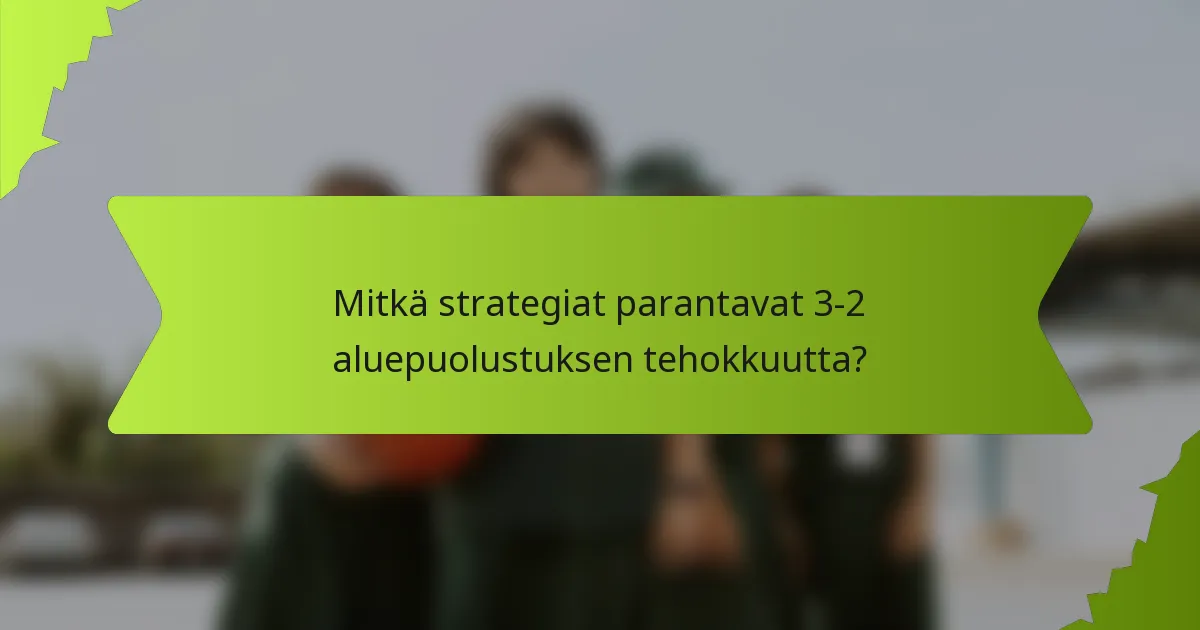 Mitkä strategiat parantavat 3-2 aluepuolustuksen tehokkuutta?