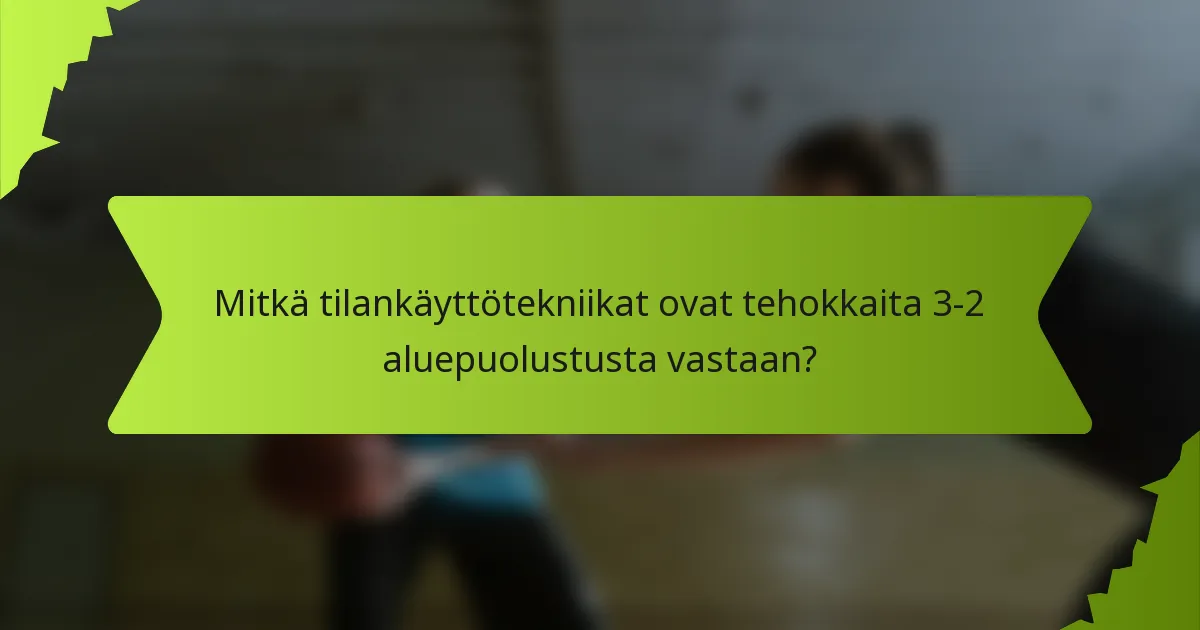 Mitkä tilankäyttötekniikat ovat tehokkaita 3-2 aluepuolustusta vastaan?